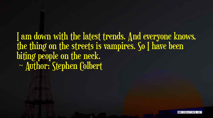 Stephen Colbert Quotes: I Am Down With The Latest Trends. And Everyone Knows, The Thing On The Streets Is Vampires. So I Have