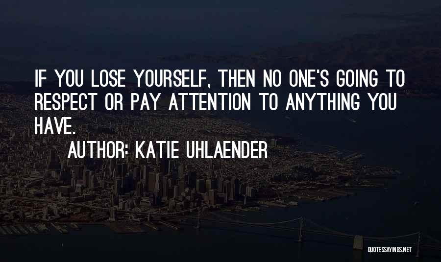 Katie Uhlaender Quotes: If You Lose Yourself, Then No One's Going To Respect Or Pay Attention To Anything You Have.