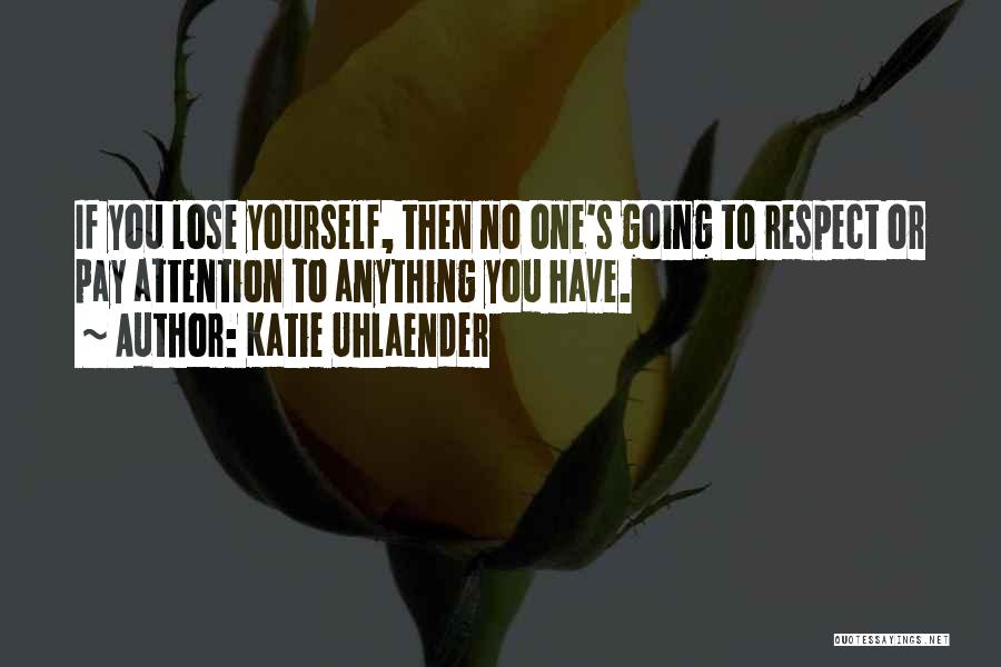 Katie Uhlaender Quotes: If You Lose Yourself, Then No One's Going To Respect Or Pay Attention To Anything You Have.