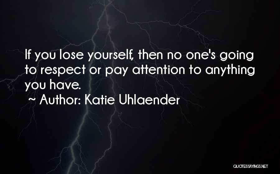 Katie Uhlaender Quotes: If You Lose Yourself, Then No One's Going To Respect Or Pay Attention To Anything You Have.