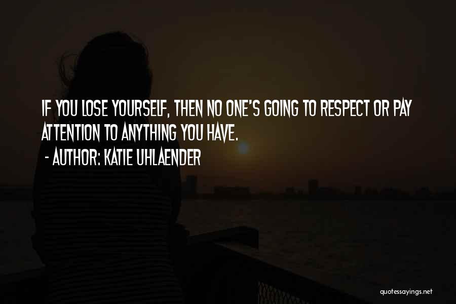 Katie Uhlaender Quotes: If You Lose Yourself, Then No One's Going To Respect Or Pay Attention To Anything You Have.
