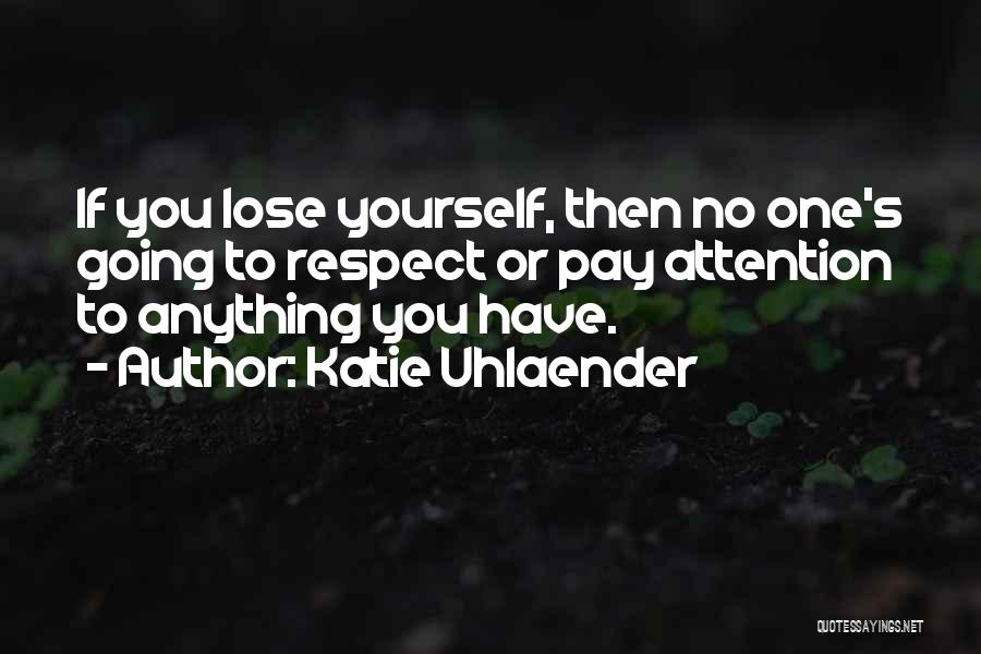 Katie Uhlaender Quotes: If You Lose Yourself, Then No One's Going To Respect Or Pay Attention To Anything You Have.