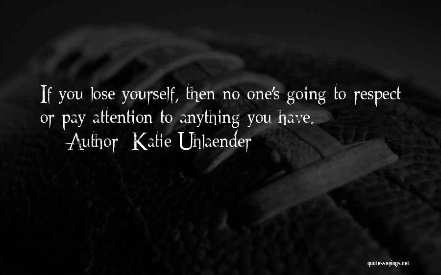 Katie Uhlaender Quotes: If You Lose Yourself, Then No One's Going To Respect Or Pay Attention To Anything You Have.