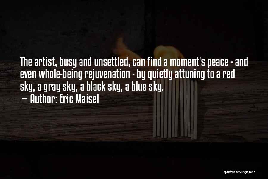 Eric Maisel Quotes: The Artist, Busy And Unsettled, Can Find A Moment's Peace - And Even Whole-being Rejuvenation - By Quietly Attuning To