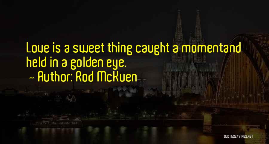 Rod McKuen Quotes: Love Is A Sweet Thing Caught A Momentand Held In A Golden Eye.