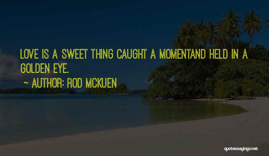 Rod McKuen Quotes: Love Is A Sweet Thing Caught A Momentand Held In A Golden Eye.