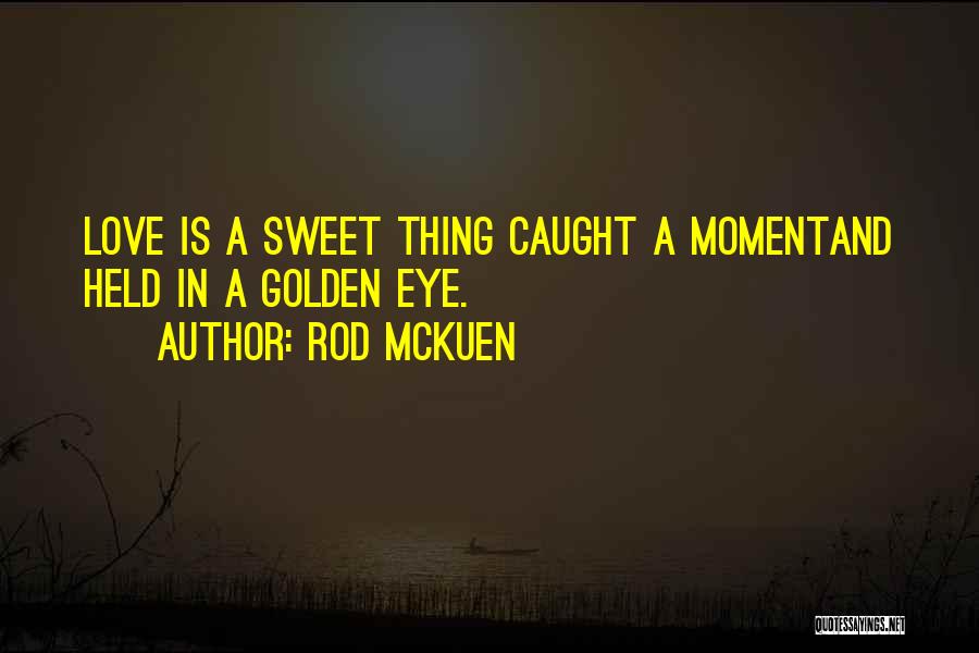 Rod McKuen Quotes: Love Is A Sweet Thing Caught A Momentand Held In A Golden Eye.