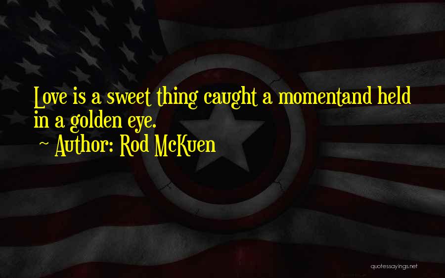 Rod McKuen Quotes: Love Is A Sweet Thing Caught A Momentand Held In A Golden Eye.