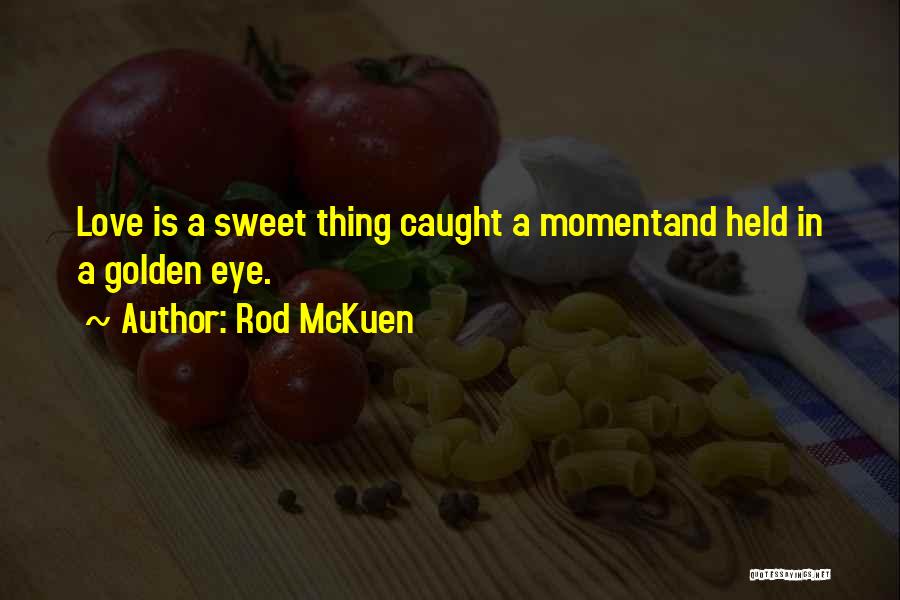 Rod McKuen Quotes: Love Is A Sweet Thing Caught A Momentand Held In A Golden Eye.