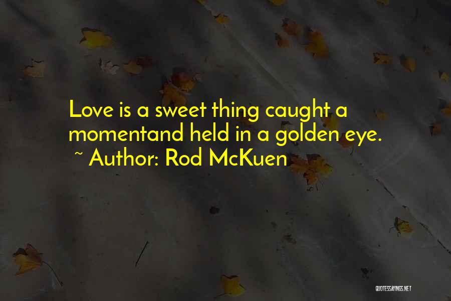 Rod McKuen Quotes: Love Is A Sweet Thing Caught A Momentand Held In A Golden Eye.