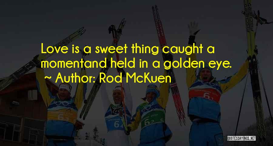 Rod McKuen Quotes: Love Is A Sweet Thing Caught A Momentand Held In A Golden Eye.