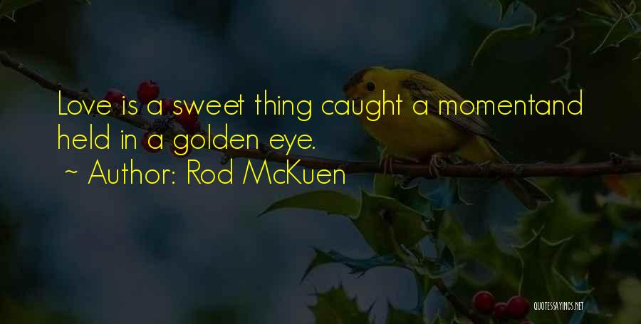 Rod McKuen Quotes: Love Is A Sweet Thing Caught A Momentand Held In A Golden Eye.