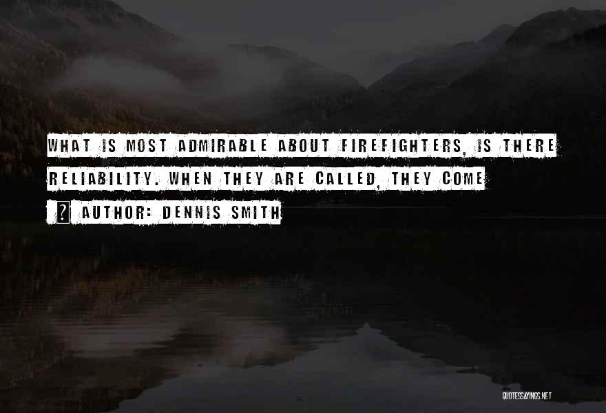 Dennis Smith Quotes: What Is Most Admirable About Firefighters, Is There Reliability. When They Are Called, They Come