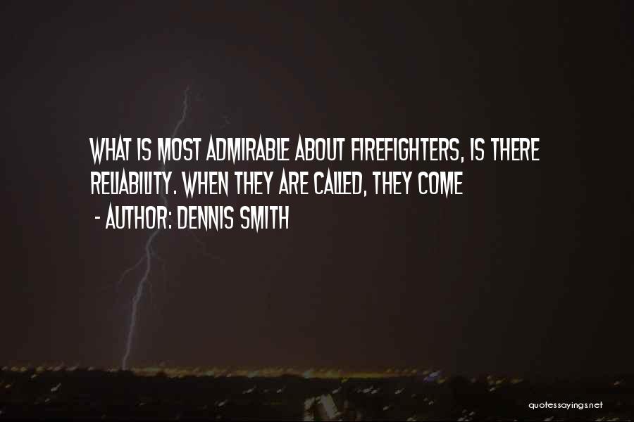 Dennis Smith Quotes: What Is Most Admirable About Firefighters, Is There Reliability. When They Are Called, They Come