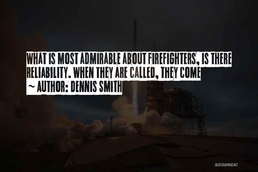 Dennis Smith Quotes: What Is Most Admirable About Firefighters, Is There Reliability. When They Are Called, They Come