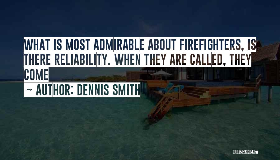 Dennis Smith Quotes: What Is Most Admirable About Firefighters, Is There Reliability. When They Are Called, They Come