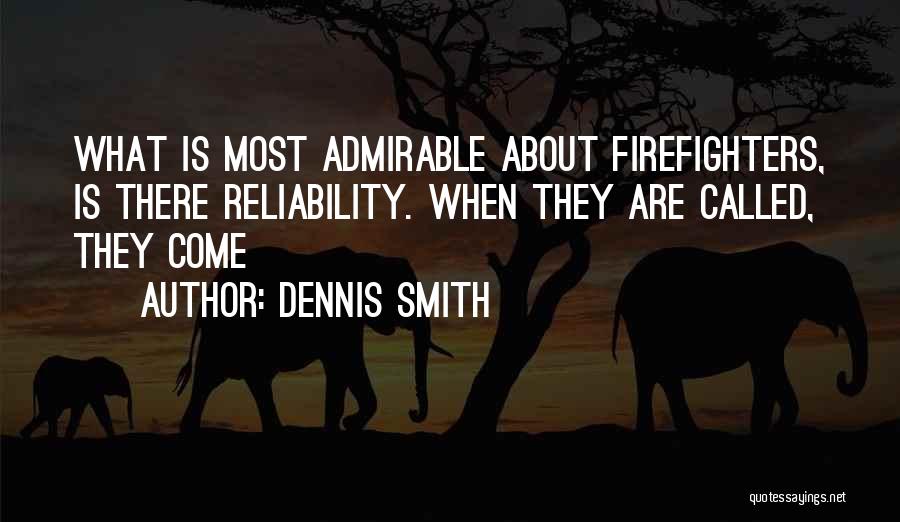 Dennis Smith Quotes: What Is Most Admirable About Firefighters, Is There Reliability. When They Are Called, They Come