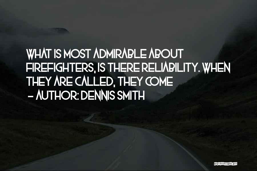 Dennis Smith Quotes: What Is Most Admirable About Firefighters, Is There Reliability. When They Are Called, They Come