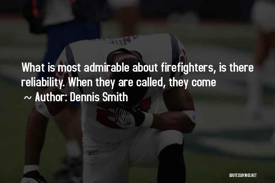 Dennis Smith Quotes: What Is Most Admirable About Firefighters, Is There Reliability. When They Are Called, They Come