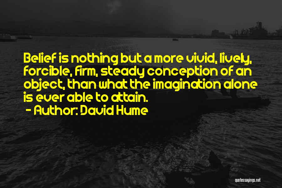 David Hume Quotes: Belief Is Nothing But A More Vivid, Lively, Forcible, Firm, Steady Conception Of An Object, Than What The Imagination Alone