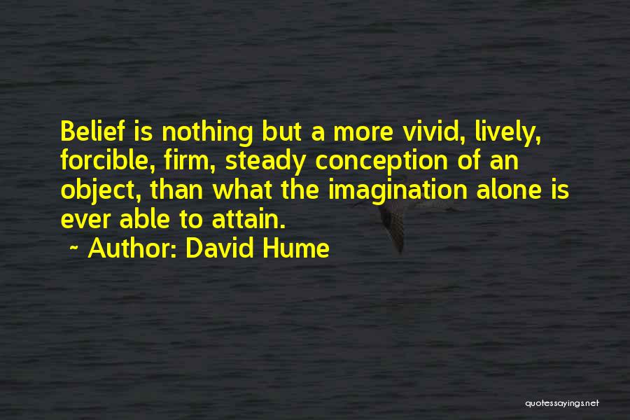 David Hume Quotes: Belief Is Nothing But A More Vivid, Lively, Forcible, Firm, Steady Conception Of An Object, Than What The Imagination Alone