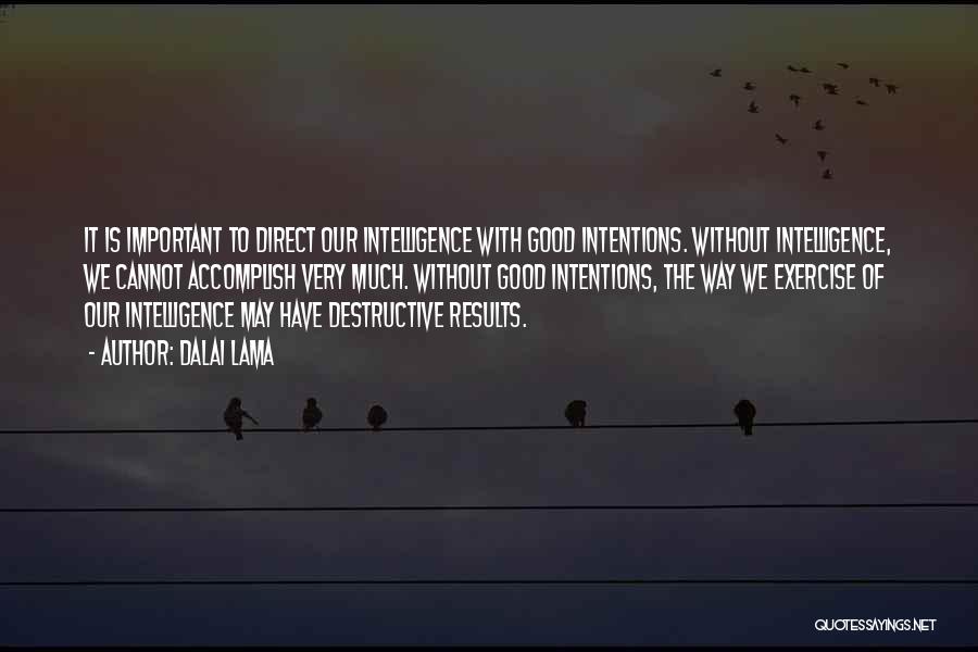 Dalai Lama Quotes: It Is Important To Direct Our Intelligence With Good Intentions. Without Intelligence, We Cannot Accomplish Very Much. Without Good Intentions,
