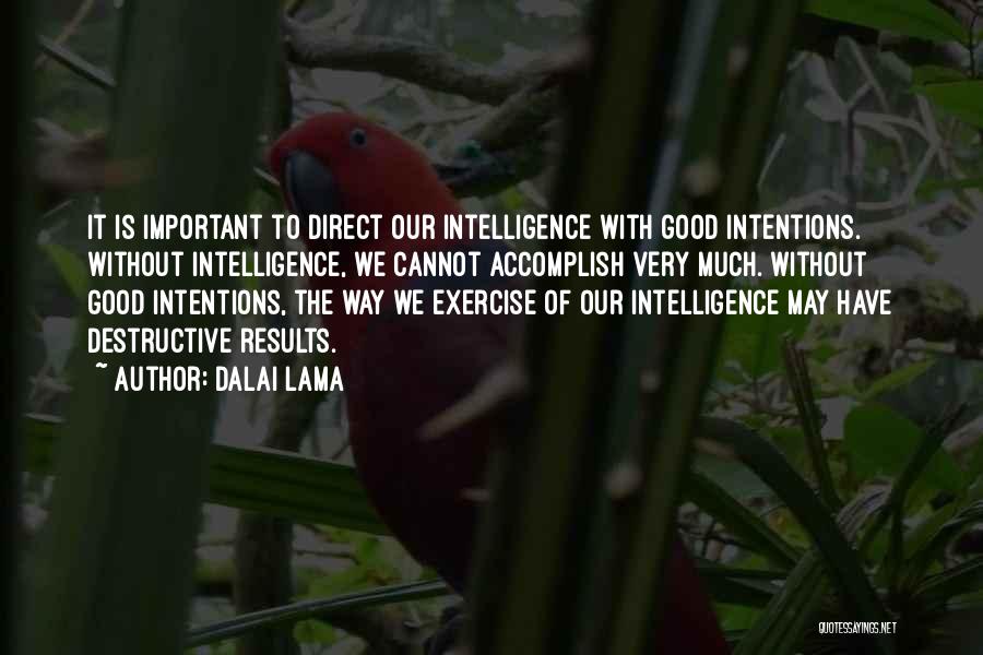 Dalai Lama Quotes: It Is Important To Direct Our Intelligence With Good Intentions. Without Intelligence, We Cannot Accomplish Very Much. Without Good Intentions,