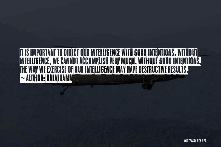 Dalai Lama Quotes: It Is Important To Direct Our Intelligence With Good Intentions. Without Intelligence, We Cannot Accomplish Very Much. Without Good Intentions,