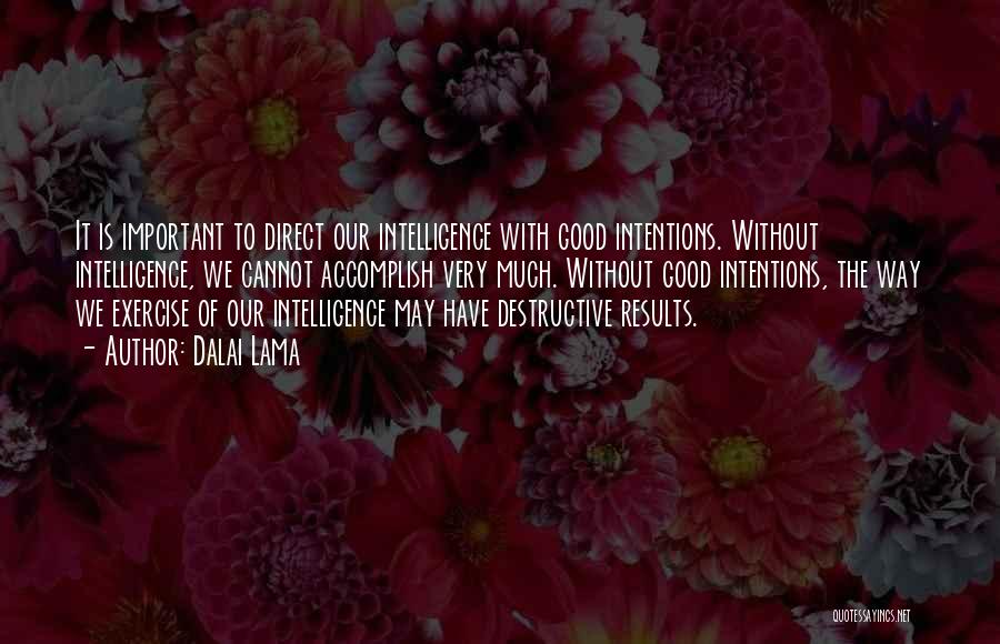 Dalai Lama Quotes: It Is Important To Direct Our Intelligence With Good Intentions. Without Intelligence, We Cannot Accomplish Very Much. Without Good Intentions,