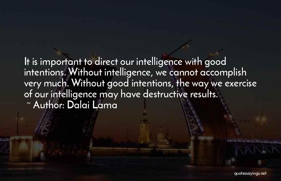 Dalai Lama Quotes: It Is Important To Direct Our Intelligence With Good Intentions. Without Intelligence, We Cannot Accomplish Very Much. Without Good Intentions,