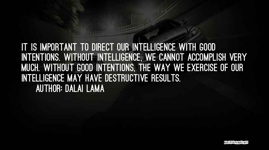 Dalai Lama Quotes: It Is Important To Direct Our Intelligence With Good Intentions. Without Intelligence, We Cannot Accomplish Very Much. Without Good Intentions,