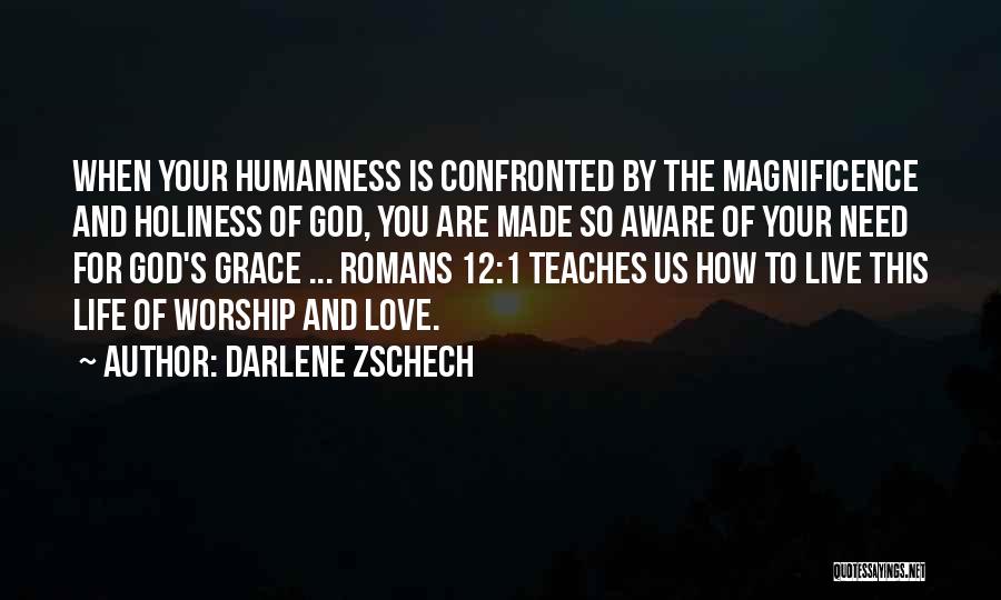 Darlene Zschech Quotes: When Your Humanness Is Confronted By The Magnificence And Holiness Of God, You Are Made So Aware Of Your Need