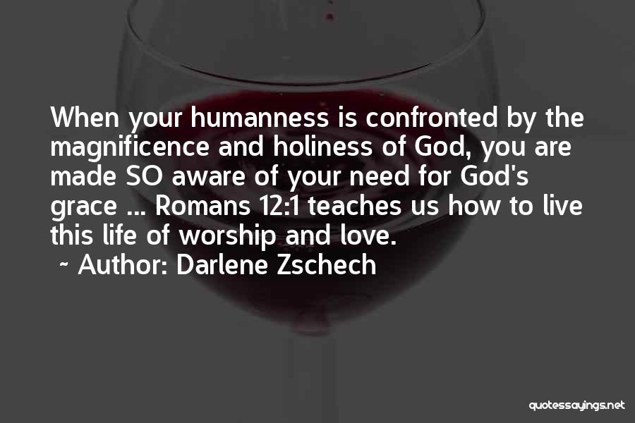 Darlene Zschech Quotes: When Your Humanness Is Confronted By The Magnificence And Holiness Of God, You Are Made So Aware Of Your Need