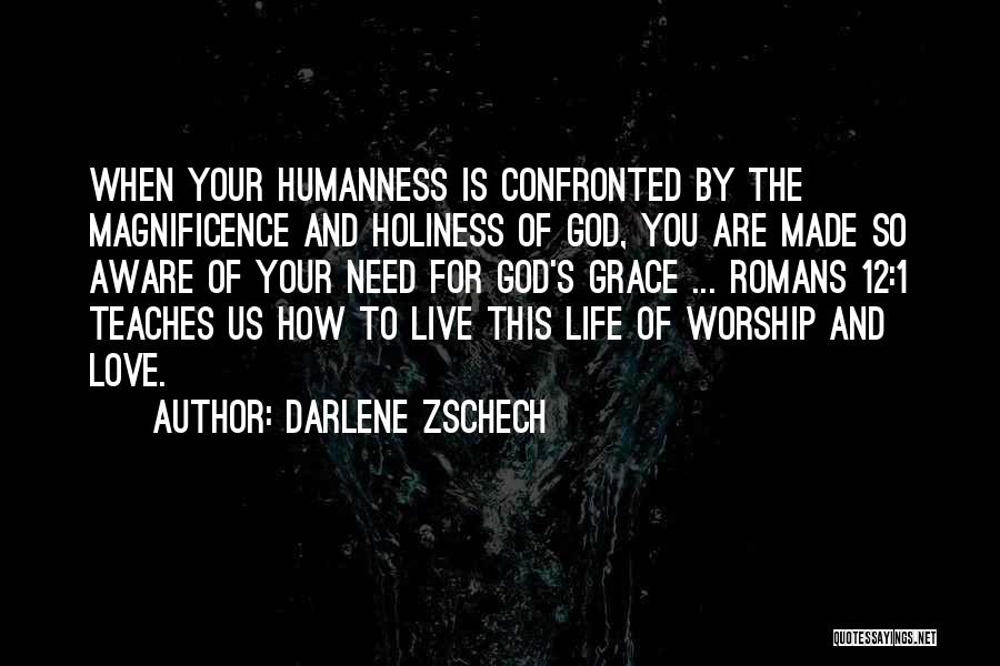 Darlene Zschech Quotes: When Your Humanness Is Confronted By The Magnificence And Holiness Of God, You Are Made So Aware Of Your Need