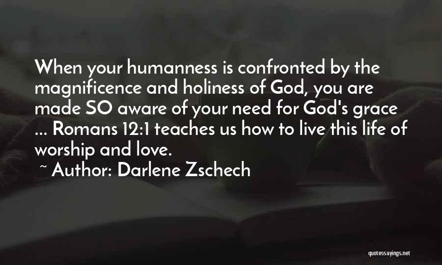 Darlene Zschech Quotes: When Your Humanness Is Confronted By The Magnificence And Holiness Of God, You Are Made So Aware Of Your Need