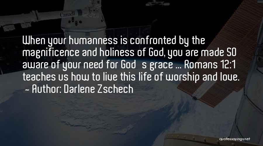 Darlene Zschech Quotes: When Your Humanness Is Confronted By The Magnificence And Holiness Of God, You Are Made So Aware Of Your Need