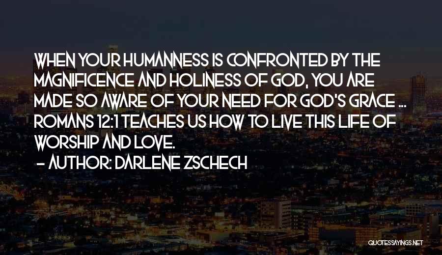 Darlene Zschech Quotes: When Your Humanness Is Confronted By The Magnificence And Holiness Of God, You Are Made So Aware Of Your Need