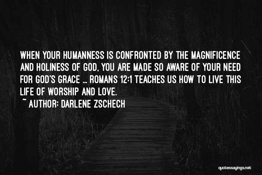 Darlene Zschech Quotes: When Your Humanness Is Confronted By The Magnificence And Holiness Of God, You Are Made So Aware Of Your Need