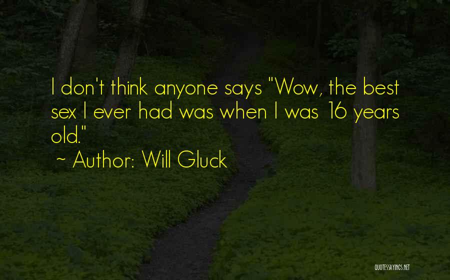 Will Gluck Quotes: I Don't Think Anyone Says Wow, The Best Sex I Ever Had Was When I Was 16 Years Old.