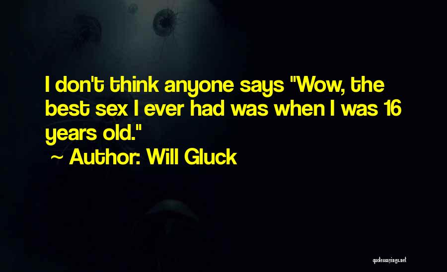 Will Gluck Quotes: I Don't Think Anyone Says Wow, The Best Sex I Ever Had Was When I Was 16 Years Old.