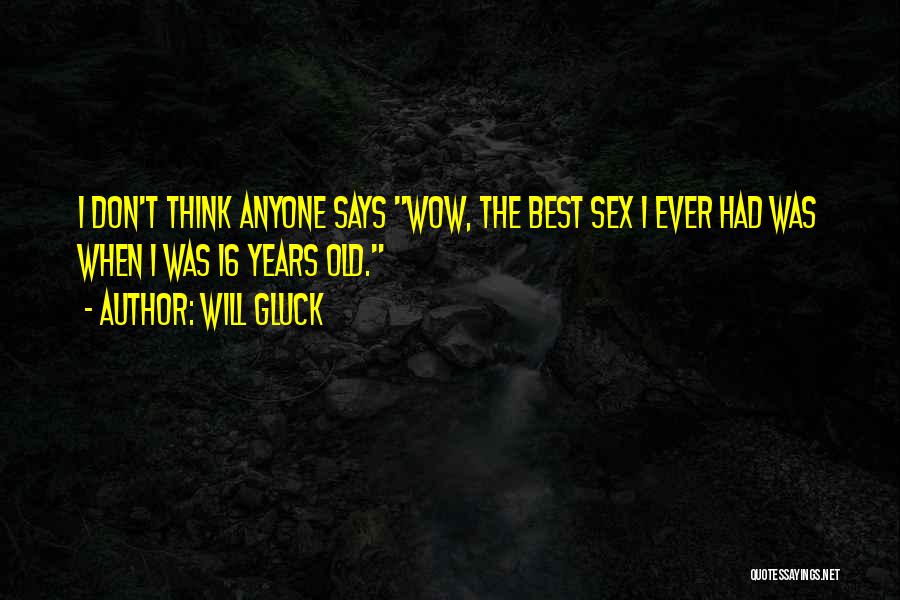 Will Gluck Quotes: I Don't Think Anyone Says Wow, The Best Sex I Ever Had Was When I Was 16 Years Old.
