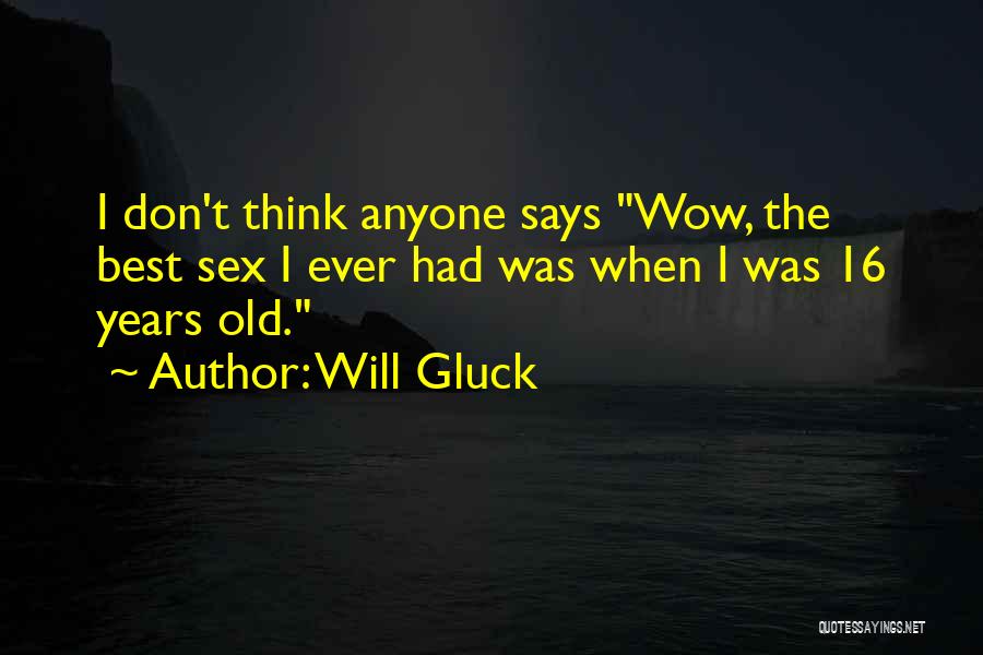 Will Gluck Quotes: I Don't Think Anyone Says Wow, The Best Sex I Ever Had Was When I Was 16 Years Old.