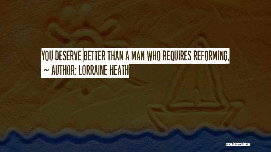 Lorraine Heath Quotes: You Deserve Better Than A Man Who Requires Reforming.