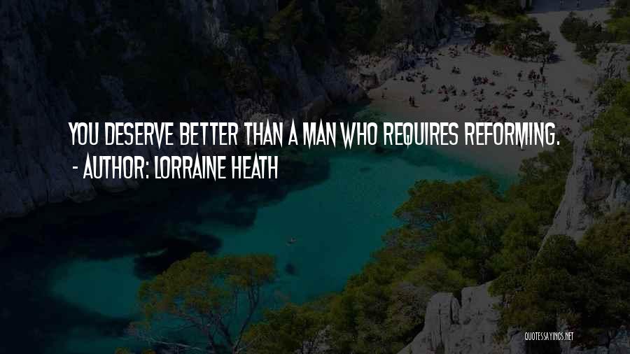 Lorraine Heath Quotes: You Deserve Better Than A Man Who Requires Reforming.