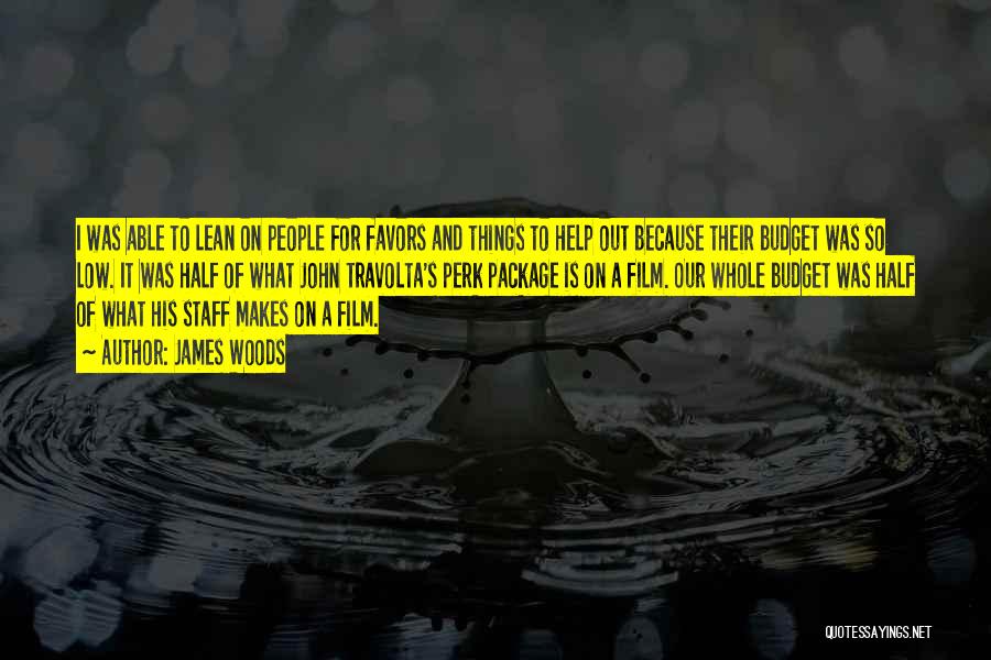 James Woods Quotes: I Was Able To Lean On People For Favors And Things To Help Out Because Their Budget Was So Low.