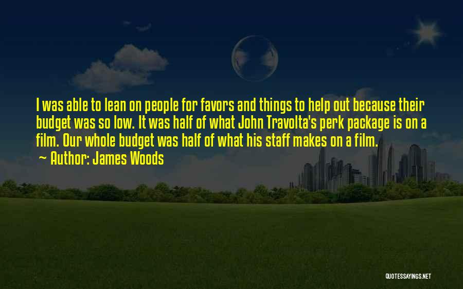 James Woods Quotes: I Was Able To Lean On People For Favors And Things To Help Out Because Their Budget Was So Low.