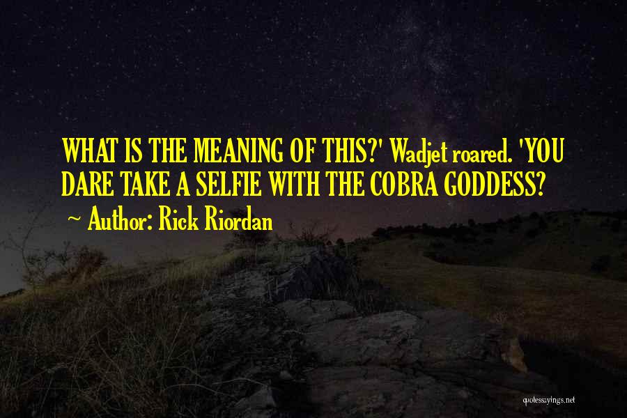 Rick Riordan Quotes: What Is The Meaning Of This?' Wadjet Roared. 'you Dare Take A Selfie With The Cobra Goddess?