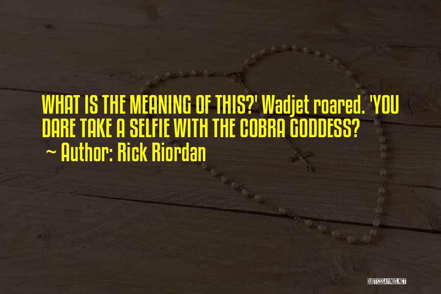 Rick Riordan Quotes: What Is The Meaning Of This?' Wadjet Roared. 'you Dare Take A Selfie With The Cobra Goddess?