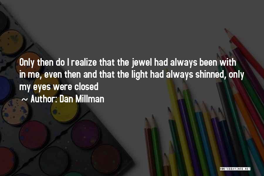 Dan Millman Quotes: Only Then Do I Realize That The Jewel Had Always Been With In Me, Even Then And That The Light