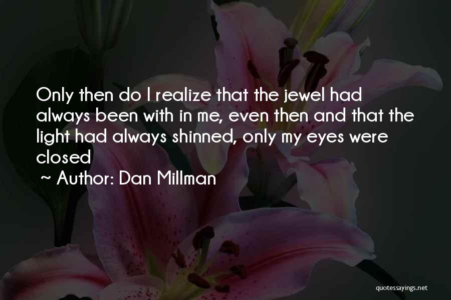 Dan Millman Quotes: Only Then Do I Realize That The Jewel Had Always Been With In Me, Even Then And That The Light
